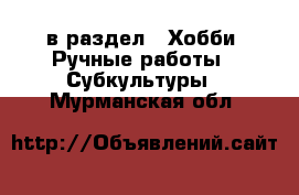  в раздел : Хобби. Ручные работы » Субкультуры . Мурманская обл.